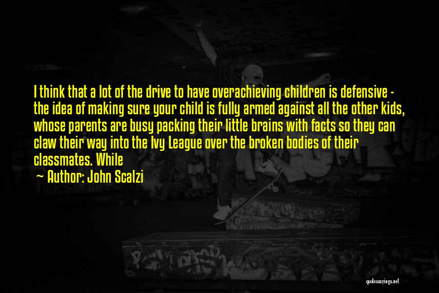 John Scalzi Quotes: I Think That A Lot Of The Drive To Have Overachieving Children Is Defensive - The Idea Of Making Sure