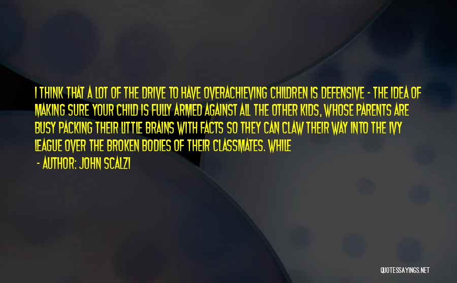 John Scalzi Quotes: I Think That A Lot Of The Drive To Have Overachieving Children Is Defensive - The Idea Of Making Sure