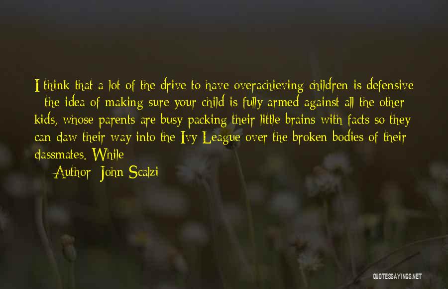 John Scalzi Quotes: I Think That A Lot Of The Drive To Have Overachieving Children Is Defensive - The Idea Of Making Sure