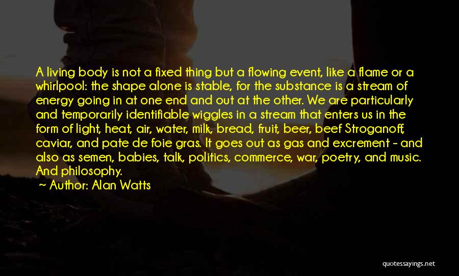 Alan Watts Quotes: A Living Body Is Not A Fixed Thing But A Flowing Event, Like A Flame Or A Whirlpool: The Shape