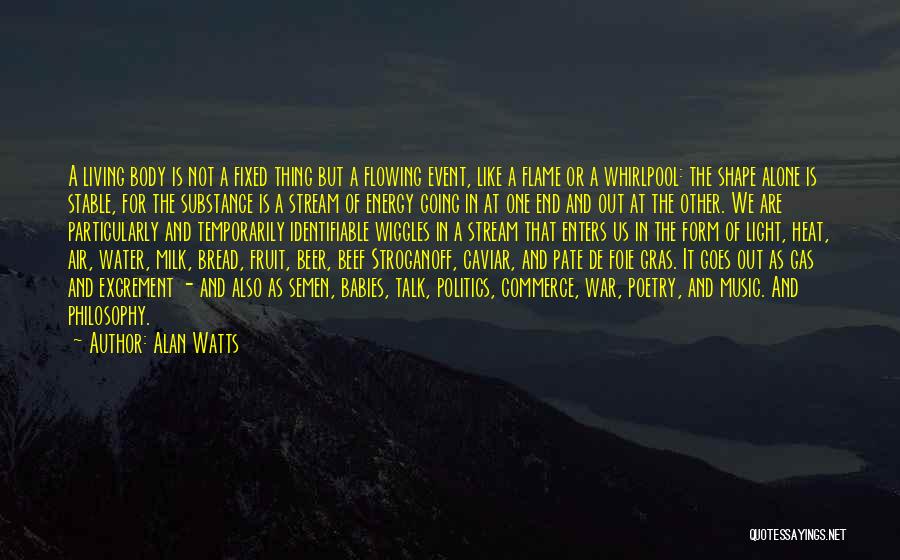 Alan Watts Quotes: A Living Body Is Not A Fixed Thing But A Flowing Event, Like A Flame Or A Whirlpool: The Shape