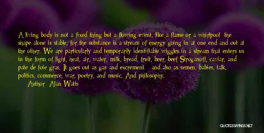 Alan Watts Quotes: A Living Body Is Not A Fixed Thing But A Flowing Event, Like A Flame Or A Whirlpool: The Shape