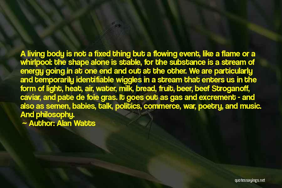 Alan Watts Quotes: A Living Body Is Not A Fixed Thing But A Flowing Event, Like A Flame Or A Whirlpool: The Shape