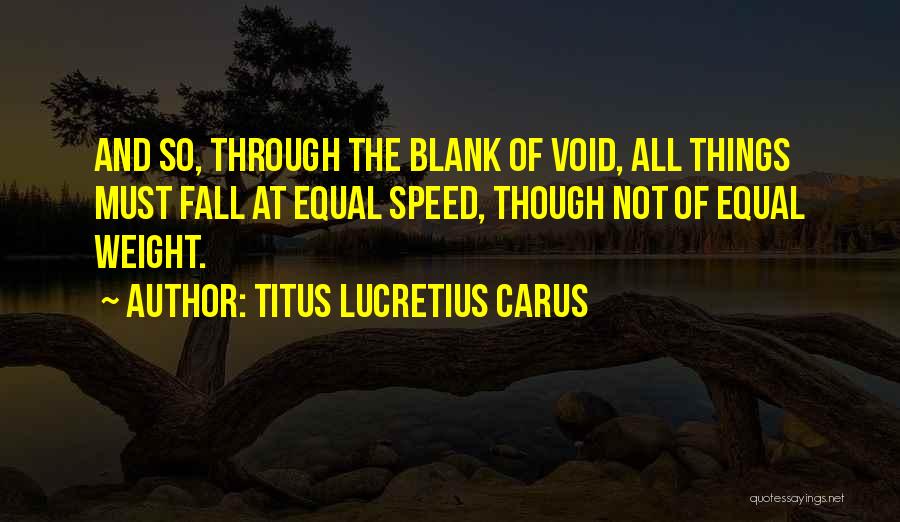 Titus Lucretius Carus Quotes: And So, Through The Blank Of Void, All Things Must Fall At Equal Speed, Though Not Of Equal Weight.