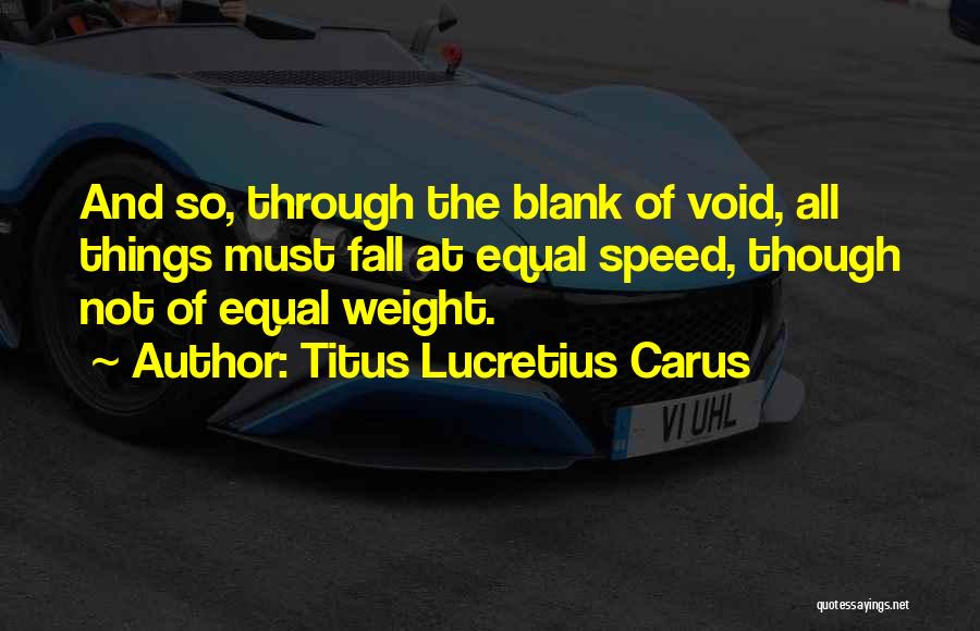 Titus Lucretius Carus Quotes: And So, Through The Blank Of Void, All Things Must Fall At Equal Speed, Though Not Of Equal Weight.