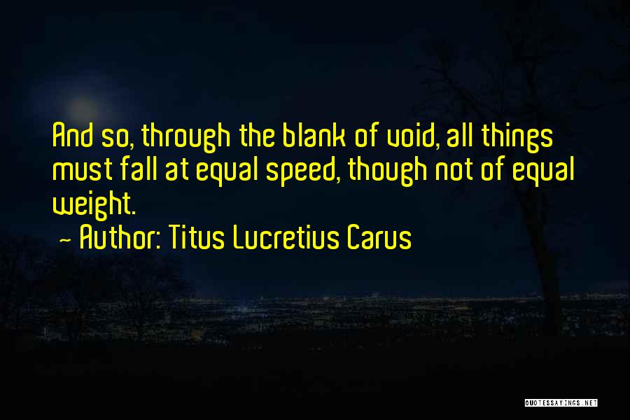 Titus Lucretius Carus Quotes: And So, Through The Blank Of Void, All Things Must Fall At Equal Speed, Though Not Of Equal Weight.