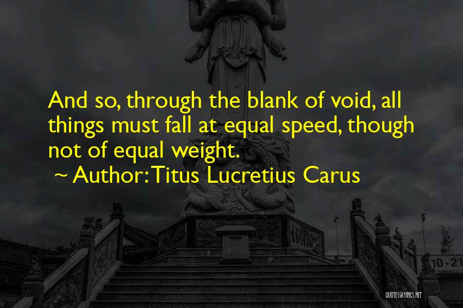 Titus Lucretius Carus Quotes: And So, Through The Blank Of Void, All Things Must Fall At Equal Speed, Though Not Of Equal Weight.