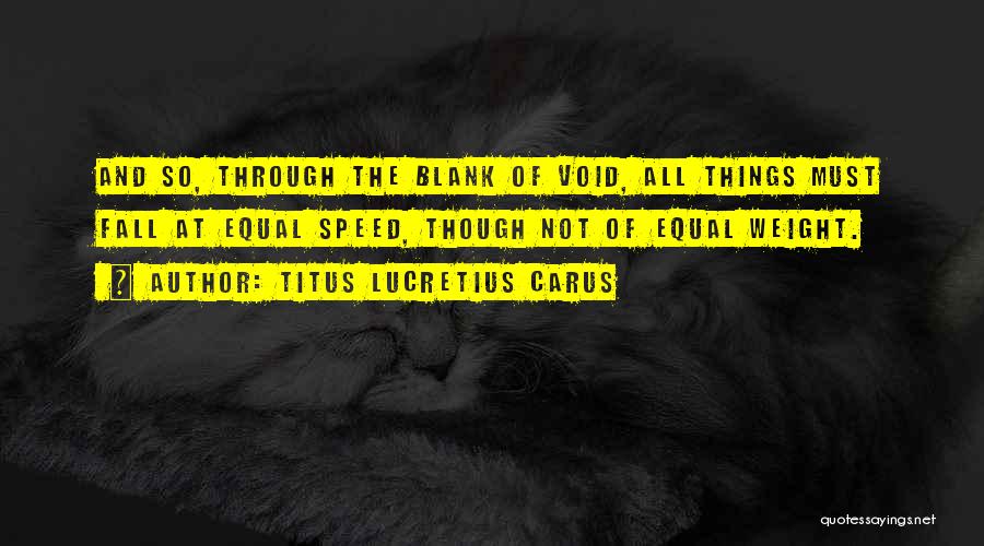 Titus Lucretius Carus Quotes: And So, Through The Blank Of Void, All Things Must Fall At Equal Speed, Though Not Of Equal Weight.