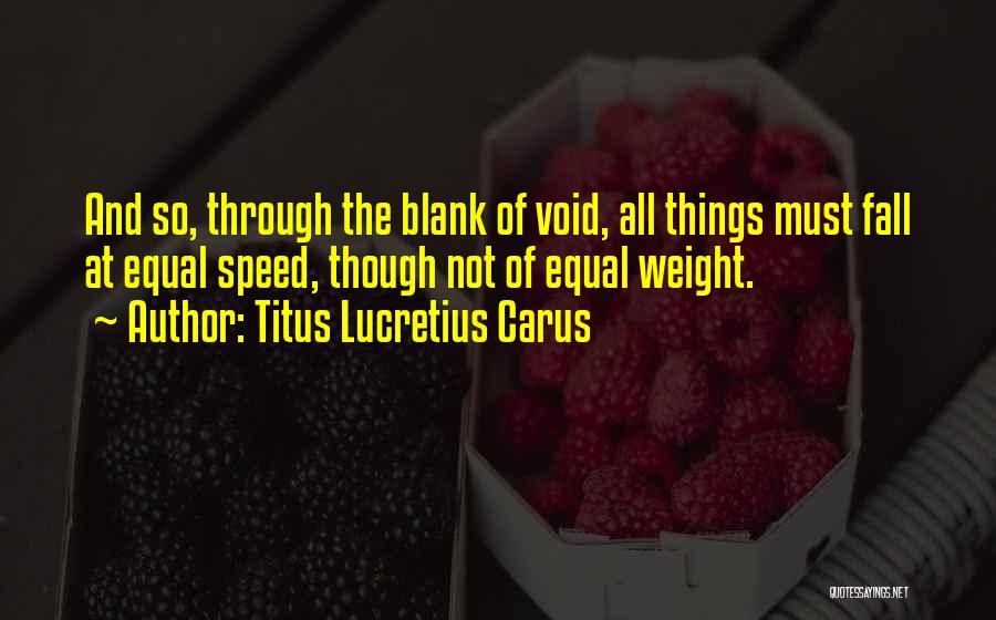 Titus Lucretius Carus Quotes: And So, Through The Blank Of Void, All Things Must Fall At Equal Speed, Though Not Of Equal Weight.