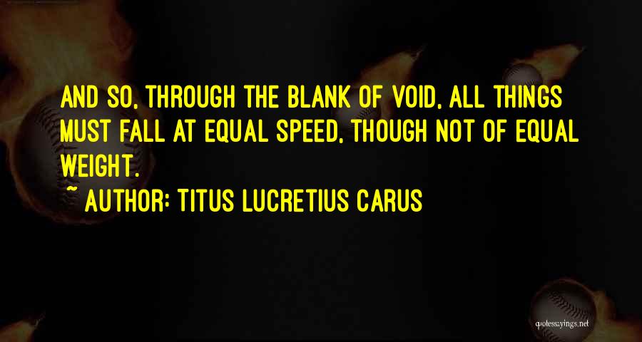 Titus Lucretius Carus Quotes: And So, Through The Blank Of Void, All Things Must Fall At Equal Speed, Though Not Of Equal Weight.