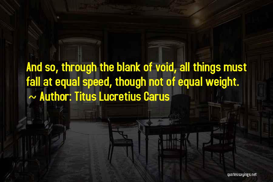 Titus Lucretius Carus Quotes: And So, Through The Blank Of Void, All Things Must Fall At Equal Speed, Though Not Of Equal Weight.