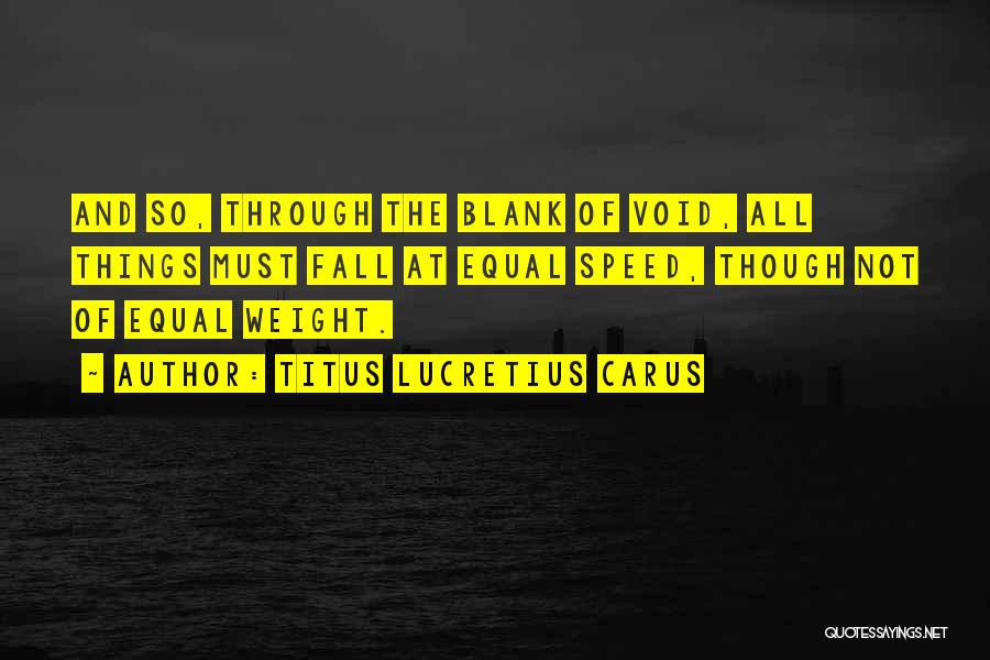 Titus Lucretius Carus Quotes: And So, Through The Blank Of Void, All Things Must Fall At Equal Speed, Though Not Of Equal Weight.