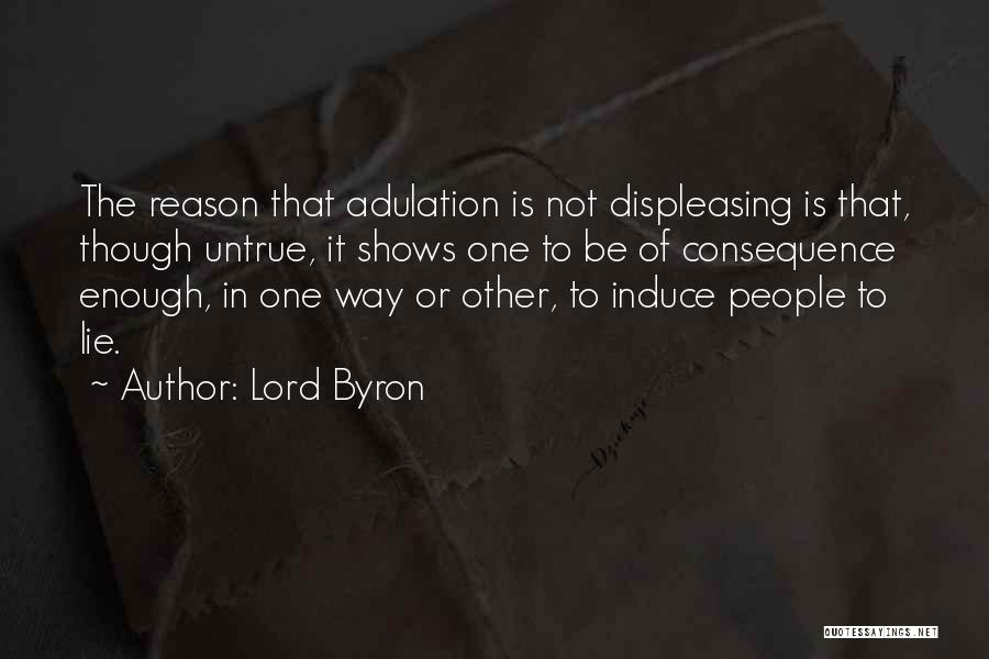 Lord Byron Quotes: The Reason That Adulation Is Not Displeasing Is That, Though Untrue, It Shows One To Be Of Consequence Enough, In