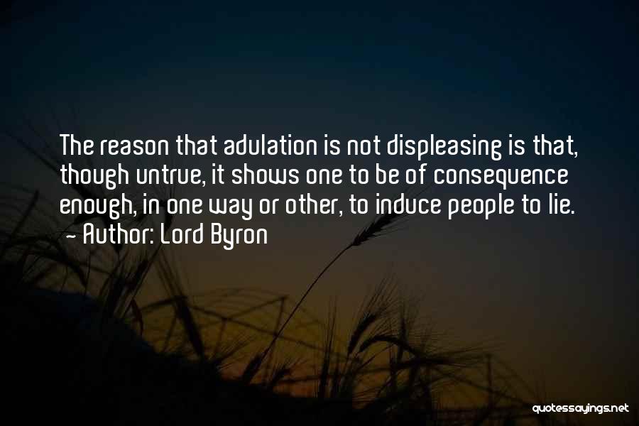 Lord Byron Quotes: The Reason That Adulation Is Not Displeasing Is That, Though Untrue, It Shows One To Be Of Consequence Enough, In