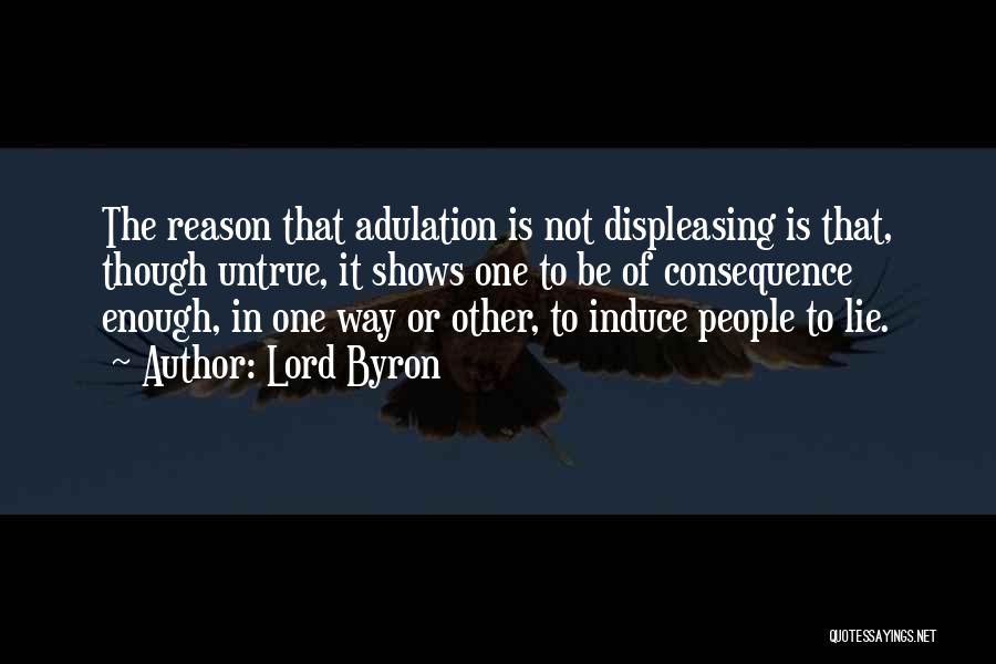 Lord Byron Quotes: The Reason That Adulation Is Not Displeasing Is That, Though Untrue, It Shows One To Be Of Consequence Enough, In