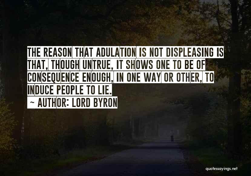 Lord Byron Quotes: The Reason That Adulation Is Not Displeasing Is That, Though Untrue, It Shows One To Be Of Consequence Enough, In