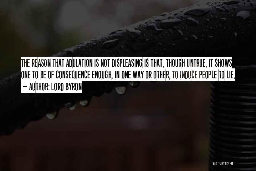 Lord Byron Quotes: The Reason That Adulation Is Not Displeasing Is That, Though Untrue, It Shows One To Be Of Consequence Enough, In