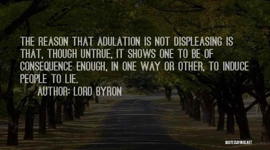 Lord Byron Quotes: The Reason That Adulation Is Not Displeasing Is That, Though Untrue, It Shows One To Be Of Consequence Enough, In