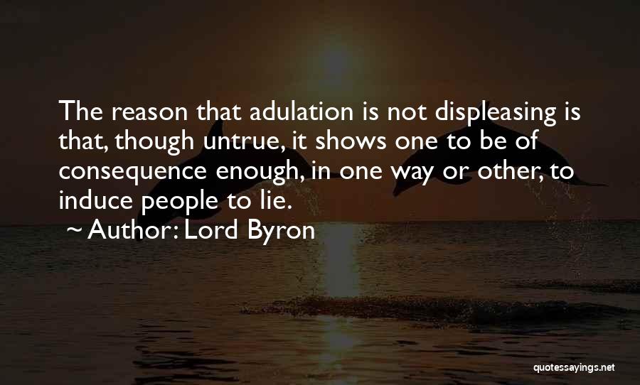 Lord Byron Quotes: The Reason That Adulation Is Not Displeasing Is That, Though Untrue, It Shows One To Be Of Consequence Enough, In