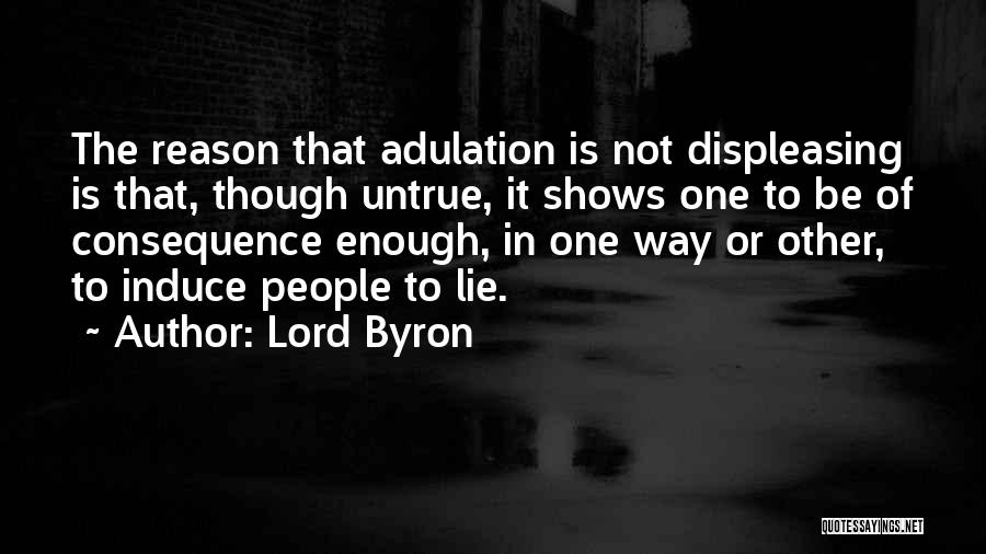Lord Byron Quotes: The Reason That Adulation Is Not Displeasing Is That, Though Untrue, It Shows One To Be Of Consequence Enough, In