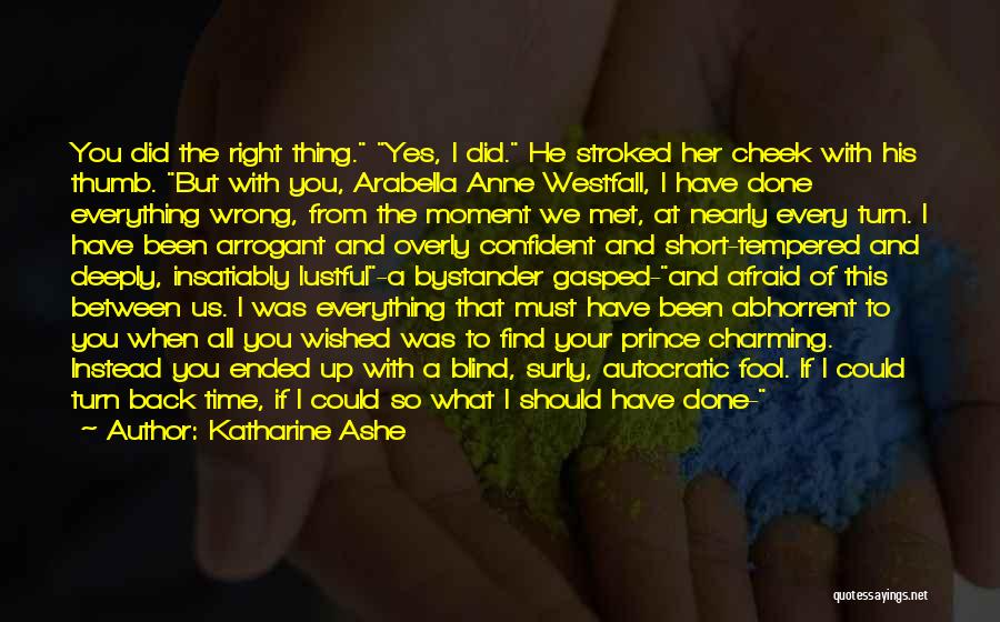 Katharine Ashe Quotes: You Did The Right Thing. Yes, I Did. He Stroked Her Cheek With His Thumb. But With You, Arabella Anne