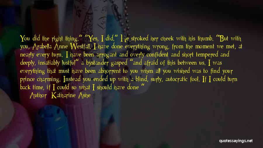 Katharine Ashe Quotes: You Did The Right Thing. Yes, I Did. He Stroked Her Cheek With His Thumb. But With You, Arabella Anne