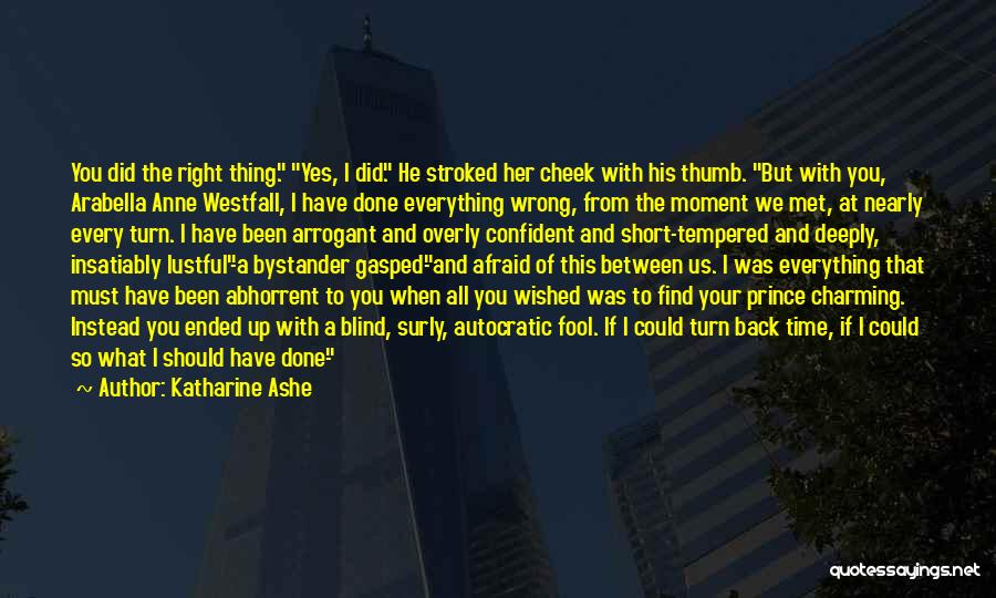 Katharine Ashe Quotes: You Did The Right Thing. Yes, I Did. He Stroked Her Cheek With His Thumb. But With You, Arabella Anne