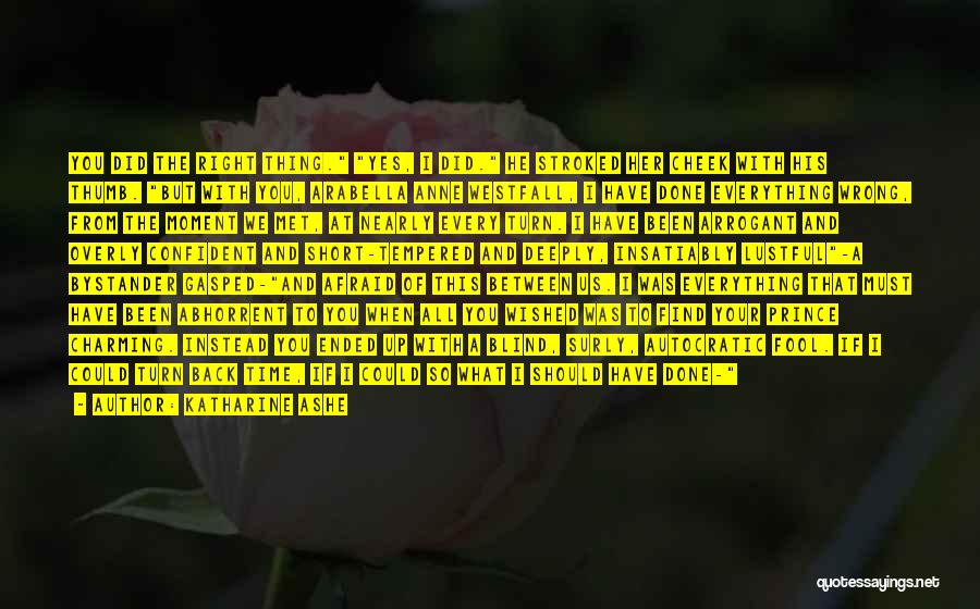 Katharine Ashe Quotes: You Did The Right Thing. Yes, I Did. He Stroked Her Cheek With His Thumb. But With You, Arabella Anne