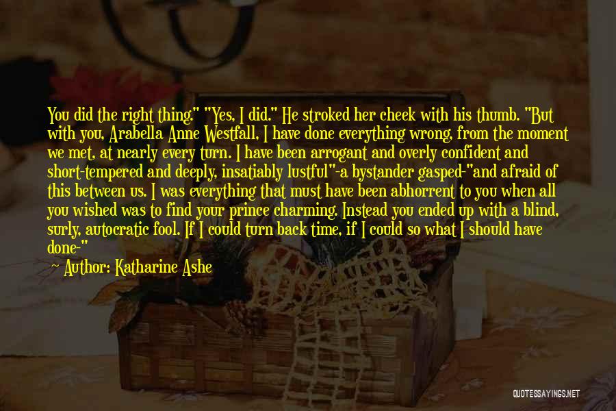 Katharine Ashe Quotes: You Did The Right Thing. Yes, I Did. He Stroked Her Cheek With His Thumb. But With You, Arabella Anne