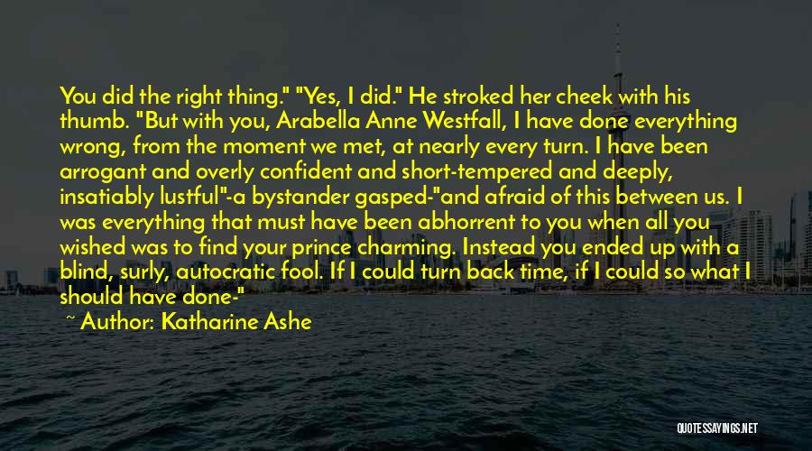 Katharine Ashe Quotes: You Did The Right Thing. Yes, I Did. He Stroked Her Cheek With His Thumb. But With You, Arabella Anne