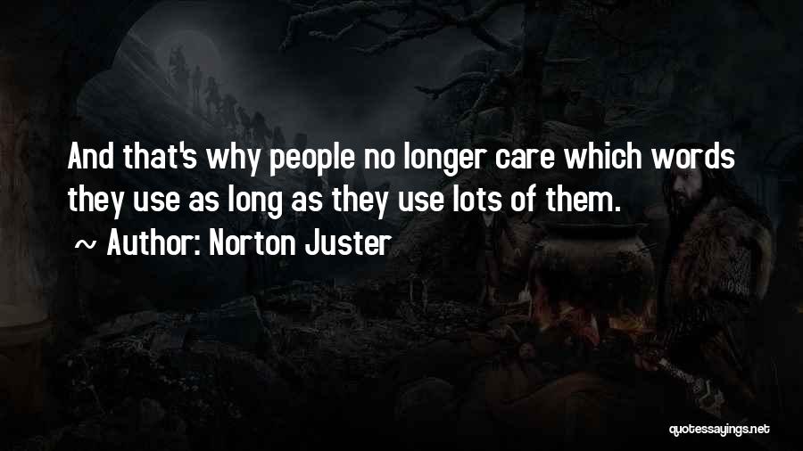 Norton Juster Quotes: And That's Why People No Longer Care Which Words They Use As Long As They Use Lots Of Them.