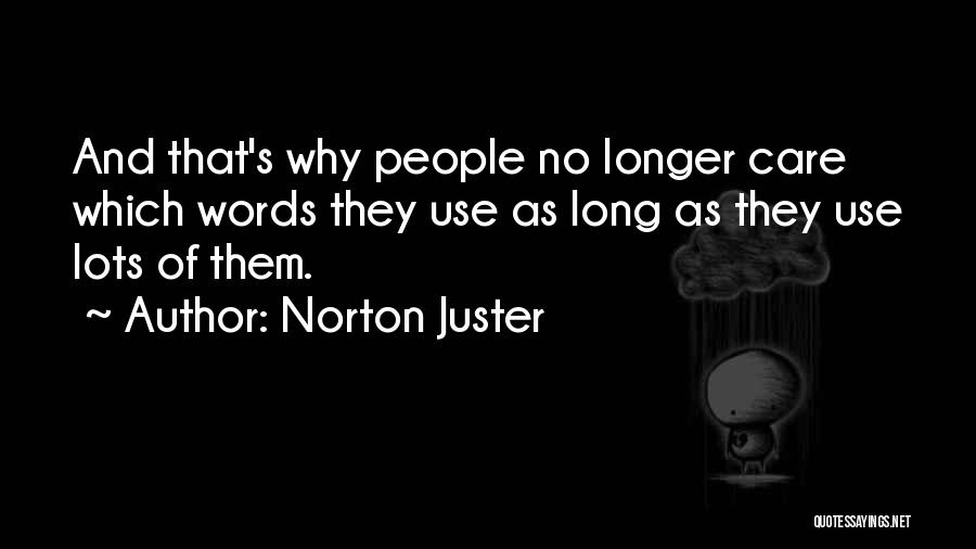 Norton Juster Quotes: And That's Why People No Longer Care Which Words They Use As Long As They Use Lots Of Them.