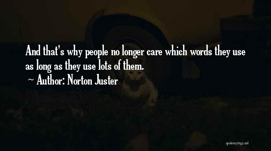 Norton Juster Quotes: And That's Why People No Longer Care Which Words They Use As Long As They Use Lots Of Them.