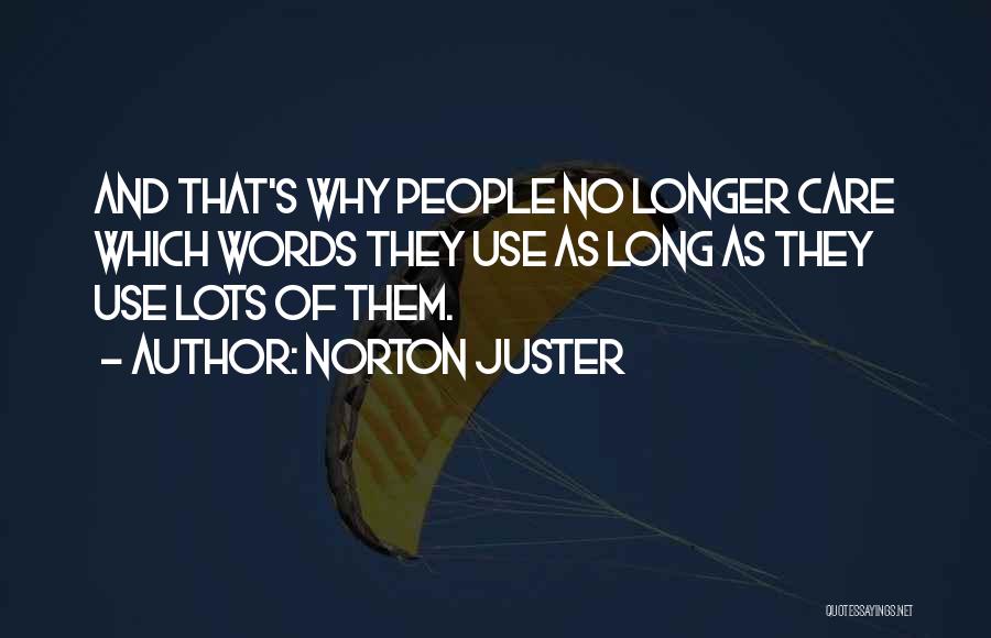Norton Juster Quotes: And That's Why People No Longer Care Which Words They Use As Long As They Use Lots Of Them.