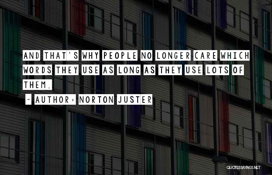 Norton Juster Quotes: And That's Why People No Longer Care Which Words They Use As Long As They Use Lots Of Them.