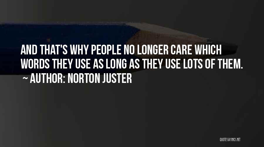 Norton Juster Quotes: And That's Why People No Longer Care Which Words They Use As Long As They Use Lots Of Them.