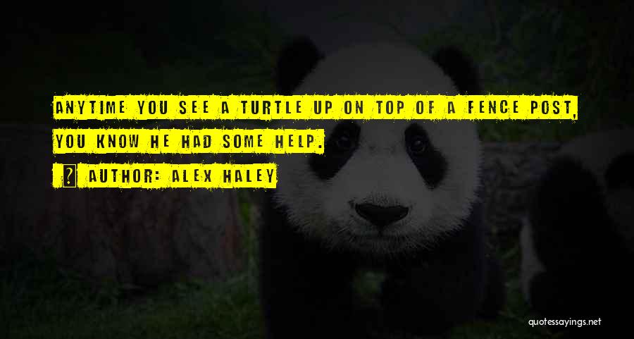 Alex Haley Quotes: Anytime You See A Turtle Up On Top Of A Fence Post, You Know He Had Some Help.