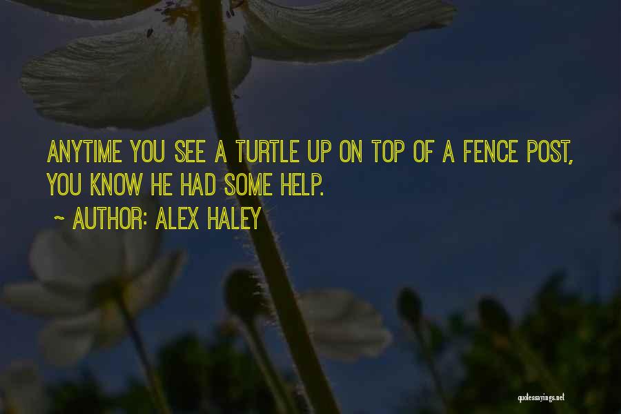 Alex Haley Quotes: Anytime You See A Turtle Up On Top Of A Fence Post, You Know He Had Some Help.