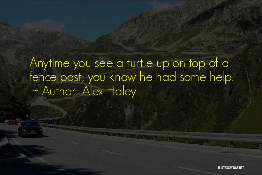 Alex Haley Quotes: Anytime You See A Turtle Up On Top Of A Fence Post, You Know He Had Some Help.