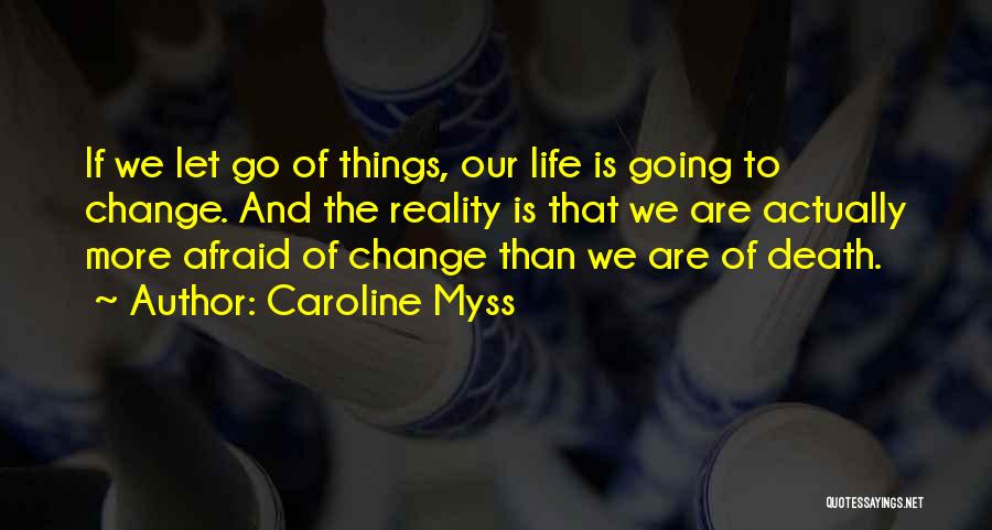 Caroline Myss Quotes: If We Let Go Of Things, Our Life Is Going To Change. And The Reality Is That We Are Actually