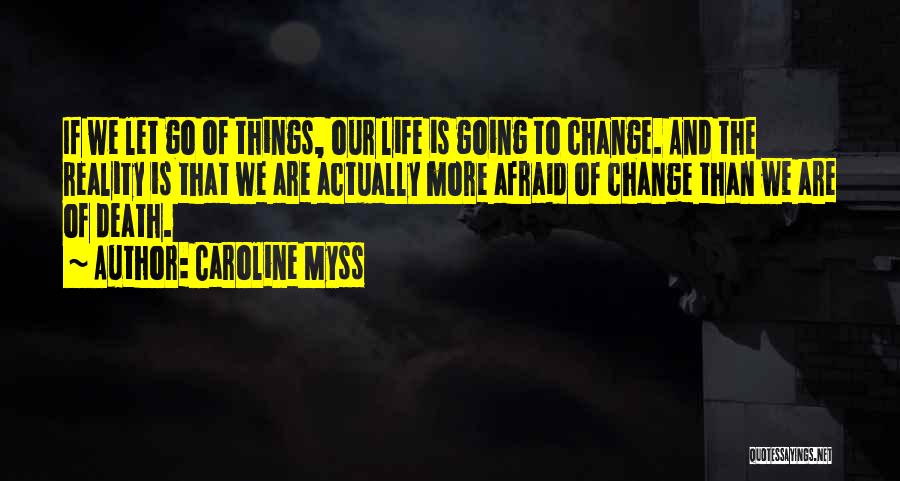Caroline Myss Quotes: If We Let Go Of Things, Our Life Is Going To Change. And The Reality Is That We Are Actually
