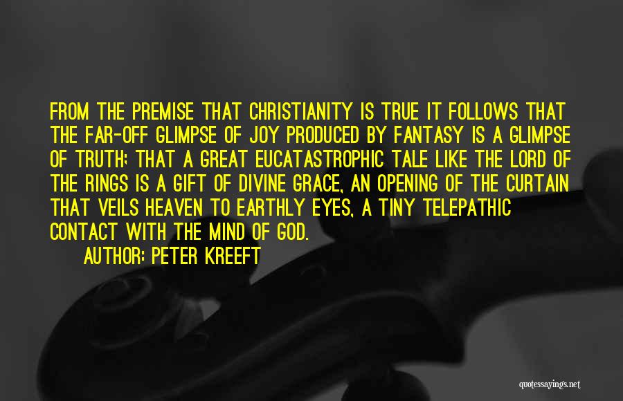 Peter Kreeft Quotes: From The Premise That Christianity Is True It Follows That The Far-off Glimpse Of Joy Produced By Fantasy Is A