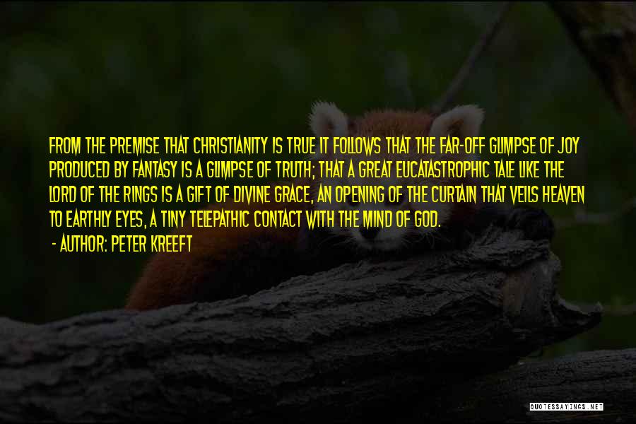Peter Kreeft Quotes: From The Premise That Christianity Is True It Follows That The Far-off Glimpse Of Joy Produced By Fantasy Is A