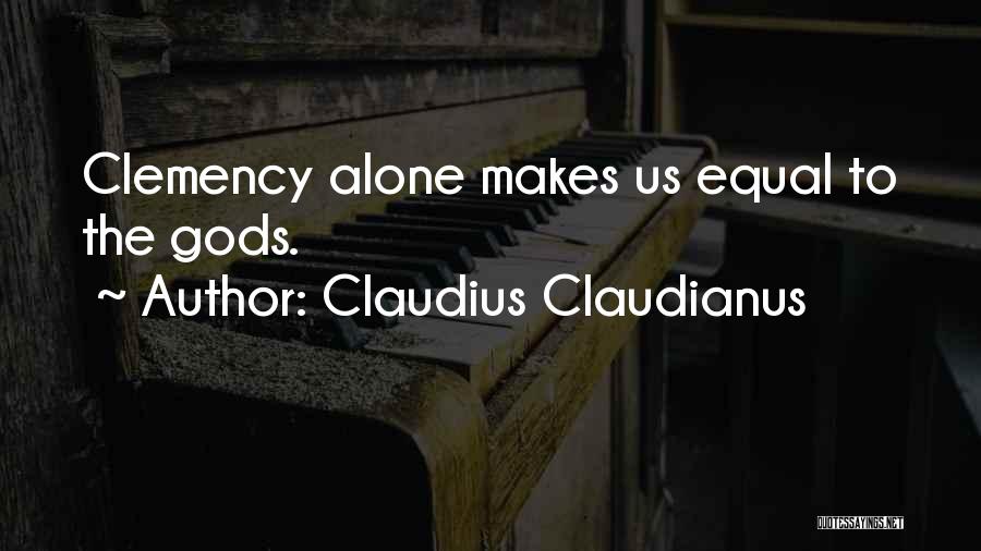 Claudius Claudianus Quotes: Clemency Alone Makes Us Equal To The Gods.