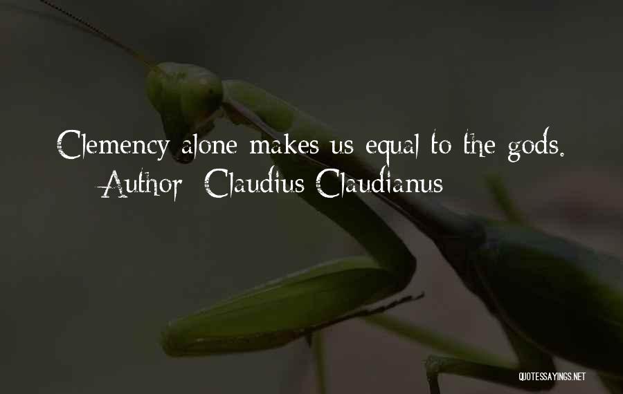 Claudius Claudianus Quotes: Clemency Alone Makes Us Equal To The Gods.