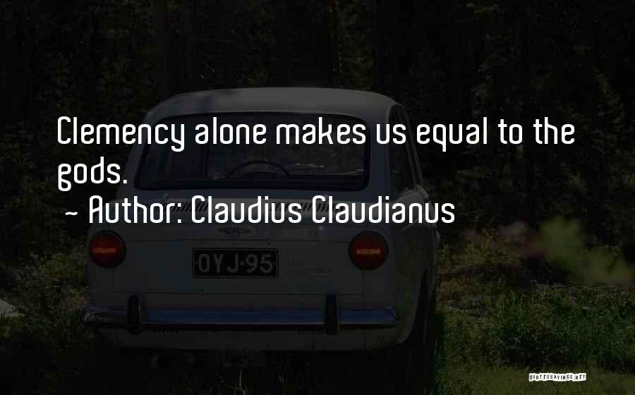 Claudius Claudianus Quotes: Clemency Alone Makes Us Equal To The Gods.