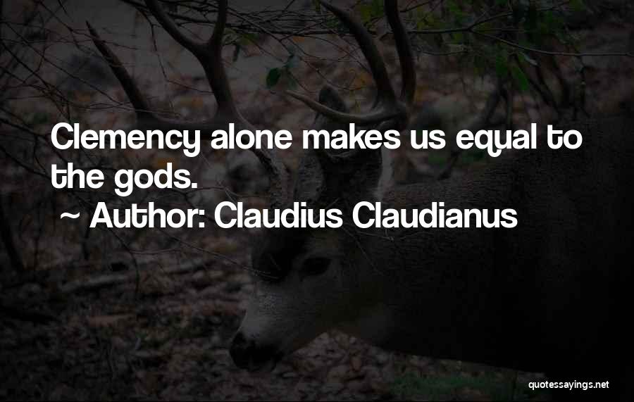 Claudius Claudianus Quotes: Clemency Alone Makes Us Equal To The Gods.