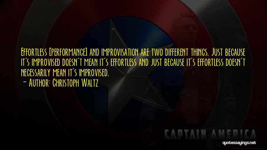 Christoph Waltz Quotes: Effortless [performance] And Improvisation Are Two Different Things. Just Because It's Improvised Doesn't Mean It's Effortless And Just Because It's