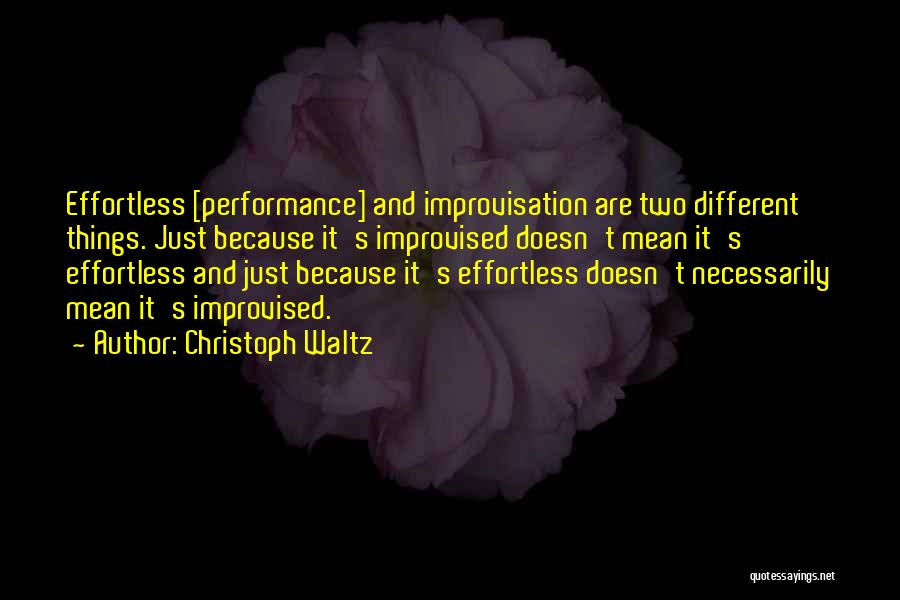 Christoph Waltz Quotes: Effortless [performance] And Improvisation Are Two Different Things. Just Because It's Improvised Doesn't Mean It's Effortless And Just Because It's