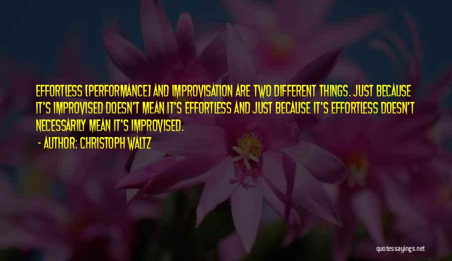 Christoph Waltz Quotes: Effortless [performance] And Improvisation Are Two Different Things. Just Because It's Improvised Doesn't Mean It's Effortless And Just Because It's